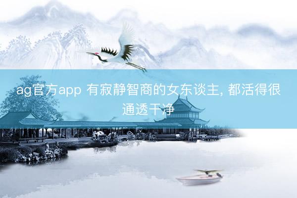 ag官方app 有寂静智商的女东谈主， 都活得很通透干净