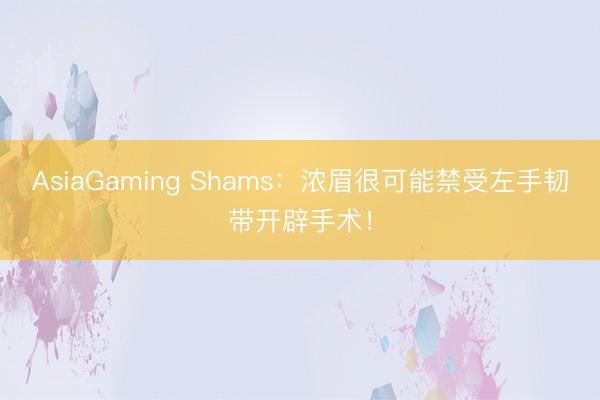 AsiaGaming Shams：浓眉很可能禁受左手韧带开辟手术！