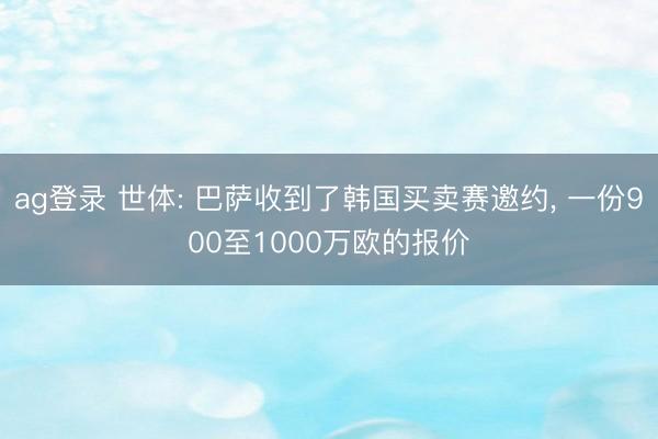 ag登录 世体: 巴萨收到了韩国买卖赛邀约, 一份900至1000万欧的报价
