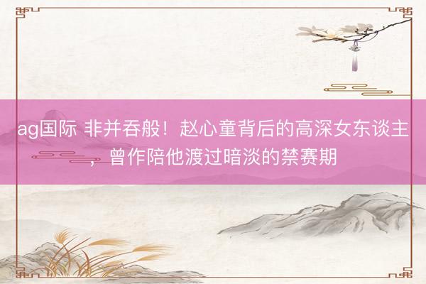 ag国际 非并吞般！赵心童背后的高深女东谈主，曾作陪他渡过暗淡的禁赛期