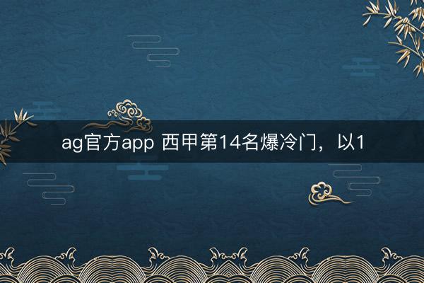 ag官方app 西甲第14名爆冷门,以1