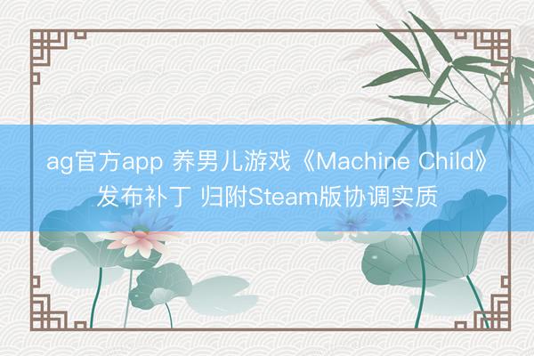 ag官方app 养男儿游戏《Machine Child》发布补丁 归附Steam版协调实质