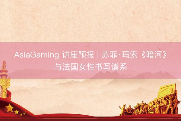 AsiaGaming 讲座预报 | 苏菲·玛索《暗河》与法国女性书写谱系