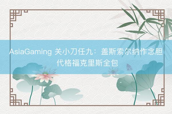 AsiaGaming 关小刀任九：盖斯索尔纳作念胆 代格福克里斯全包