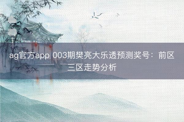 ag官方app 003期樊亮大乐透预测奖号：前区三区走势分析
