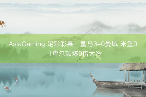 AsiaGaming 足彩彩果：皇马3-0曼城 米堡0-1查尔顿爆9倍大冷