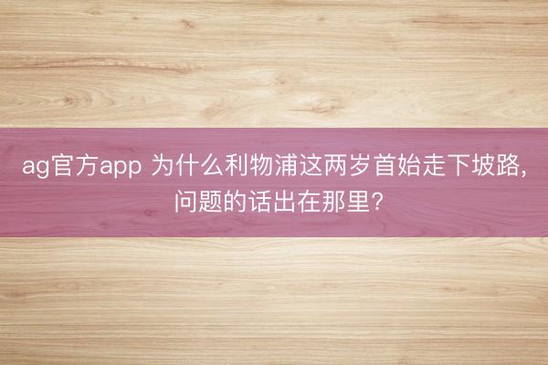 ag官方app 为什么利物浦这两岁首始走下坡路， 问题的话出在那里?