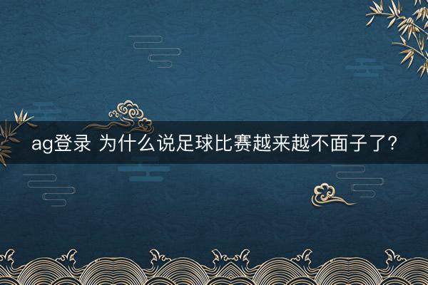 ag登录 为什么说足球比赛越来越不面子了?