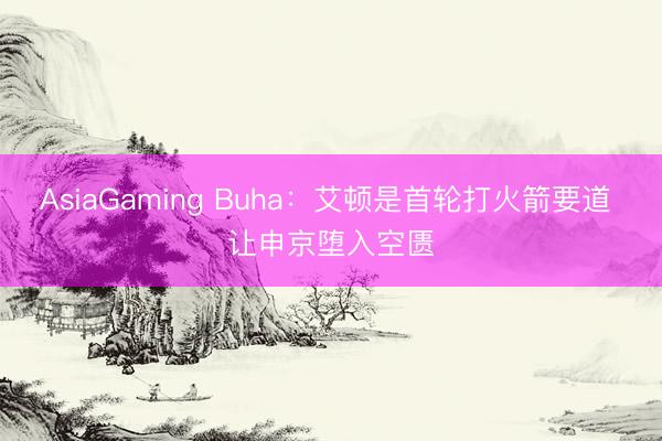 AsiaGaming Buha：艾顿是首轮打火箭要道 让申京堕入空匮