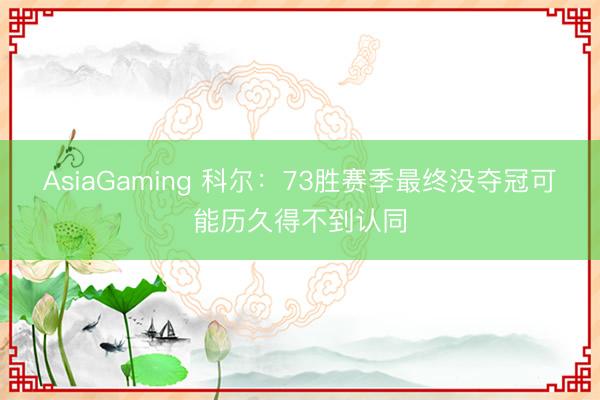 AsiaGaming 科尔:73胜赛季最终没夺冠可能历久得不到认同