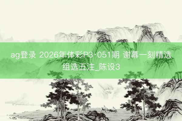 ag登录 2026年体彩P3·051期 谢幕一刻精选组选五注_陈设3