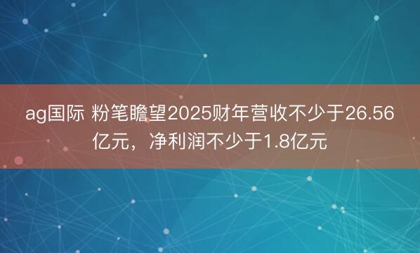 ag国际 粉笔瞻望2025财年营收不少于26.56亿元，净利润不少于1.8亿元