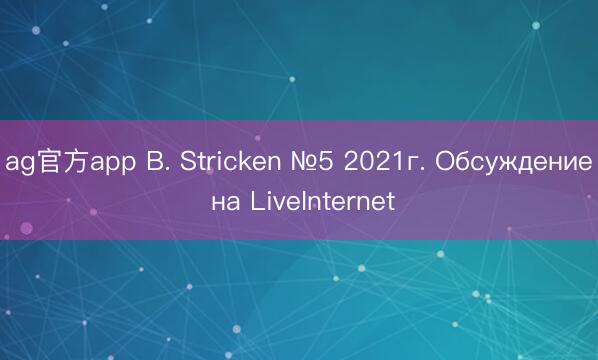 ag官方app B. Stricken №5 2021г. Обсуждение на LiveInternet