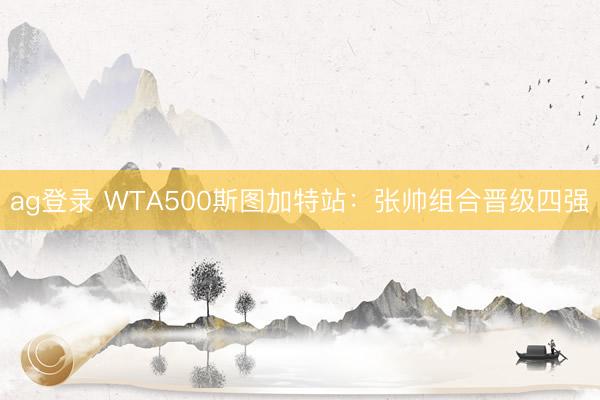 ag登录 WTA500斯图加特站：张帅组合晋级四强