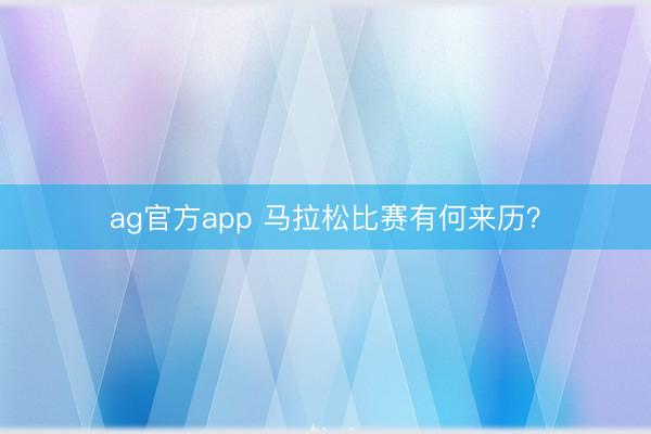 ag官方app 马拉松比赛有何来历？