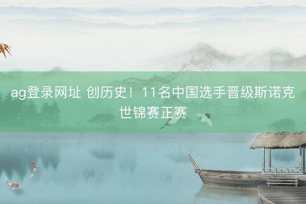 ag登录网址 创历史！11名中国选手晋级斯诺克世锦赛正赛
