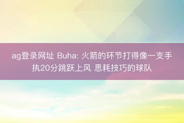 ag登录网址 Buha: 火箭的环节打得像一支手执20分跳跃上风 思耗技巧的球队