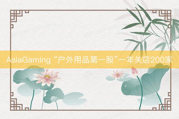 AsiaGaming “户外用品第一股”一年关店200家