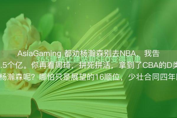 AsiaGaming 都劝杨瀚森别去NBA，我告诉你个数字，你品品：1.5个亿。你再看周琦，拼死拼活，拿到了CBA的D类顶薪，税前一年600万。杨瀚森呢？哪怕只是展望的16顺位，少壮合同四年即是2160万好意思元，换算过来，接近1.5个亿东谈主民币。一年600万，四年1.5个亿。这账，你用脚指头都能算昭彰吧？杨瀚...