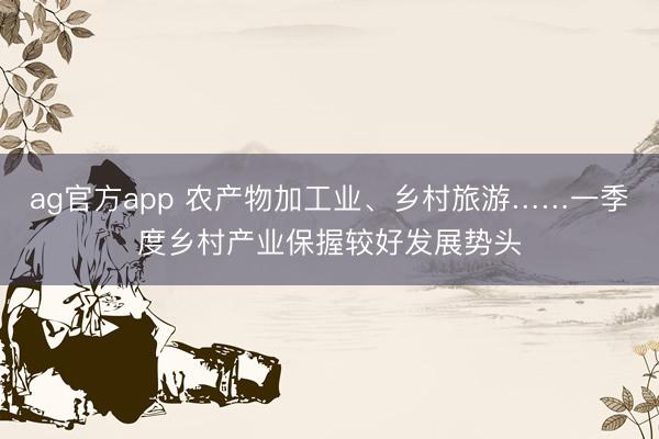 ag官方app 农产物加工业、乡村旅游……一季度乡村产业保握较好发展势头