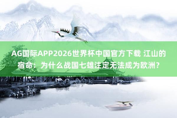 AG国际APP2026世界杯中国官方下载 江山的宿命:为什么战国七雄注定无法成为欧洲?