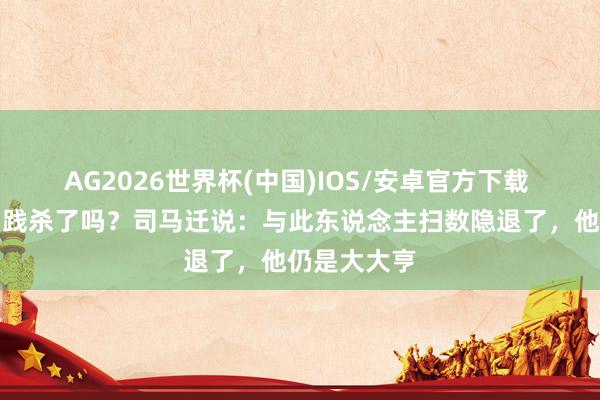 AG2026世界杯(中国)IOS/安卓官方下载 西施是被勾践杀了吗?司马迁说:与此东说念主扫数隐退了,他仍是大大亨