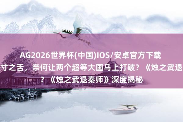 AG2026世界杯(中国)IOS/安卓官方下载 七旬养马官凭三寸之舌，奈何让两个超等大国马上打破？《烛之武退秦师》深度揭秘