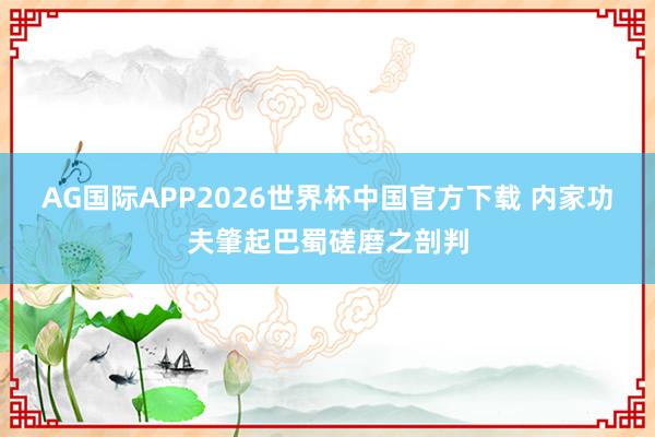 AG国际APP2026世界杯中国官方下载 内家功夫肇起巴蜀磋磨之剖判