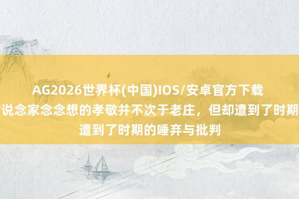 AG2026世界杯(中国)IOS/安卓官方下载 此东说念主对说念家念念想的孝敬并不次于老庄，但却遭到了时期的唾弃与批判