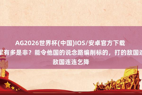 AG2026世界杯(中国)IOS/安卓官方下载 这位将军有多是非？能令他国的说念路编削标的，打的敌国连连乞降