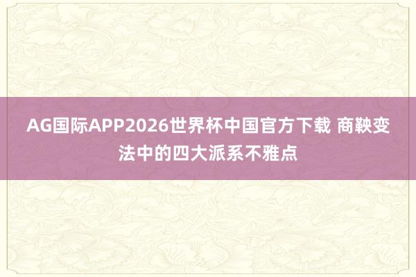 AG国际APP2026世界杯中国官方下载 商鞅变法中的四大派系不雅点