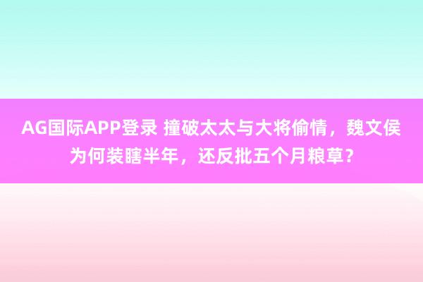 AG国际APP登录 撞破太太与大将偷情,魏文侯为何装瞎半年,还反批五个月粮草?