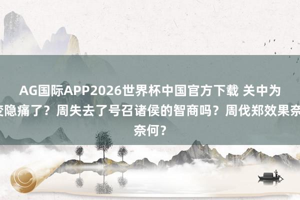AG国际APP2026世界杯中国官方下载 关中为何变隐痛了？周失去了号召诸侯的智商吗？周伐郑效果奈何？