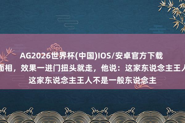 AG2026世界杯(中国)IOS/安卓官方下载 相士给东说念主看面相,效果一进门扭头就走,他说:这家东说念主王人不是一般东说念主
