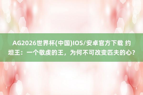 AG2026世界杯(中国)IOS/安卓官方下载 约坦王：一个敬虔的王，为何不可改变匹夫的心？