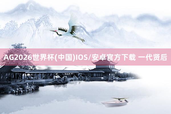 AG2026世界杯(中国)IOS/安卓官方下载 一代贤后