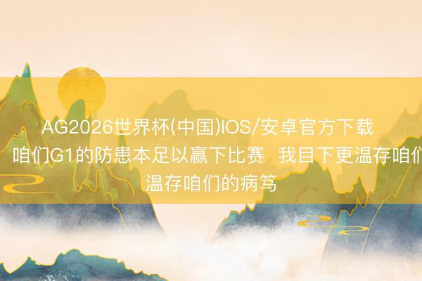 AG2026世界杯(中国)IOS/安卓官方下载 乌度卡：咱们G1的防患本足以赢下比赛  我目下更温存咱们的病笃