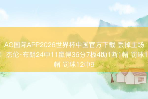AG国际APP2026世界杯中国官方下载 丢掉主场上风！杰伦·布朗24中11赢得36分7板4助1断1帽 罚球12中9