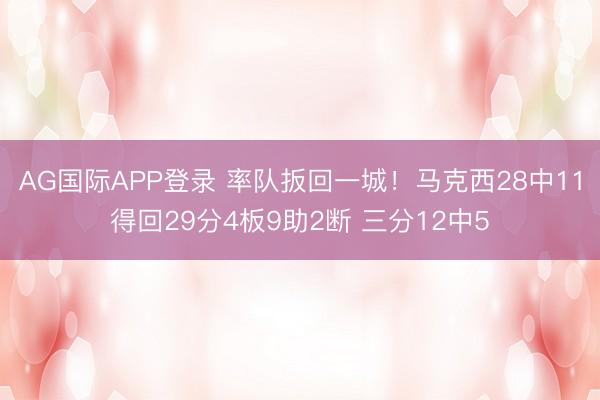 AG国际APP登录 率队扳回一城!马克西28中11得回29分4板9助2断 三分12中5