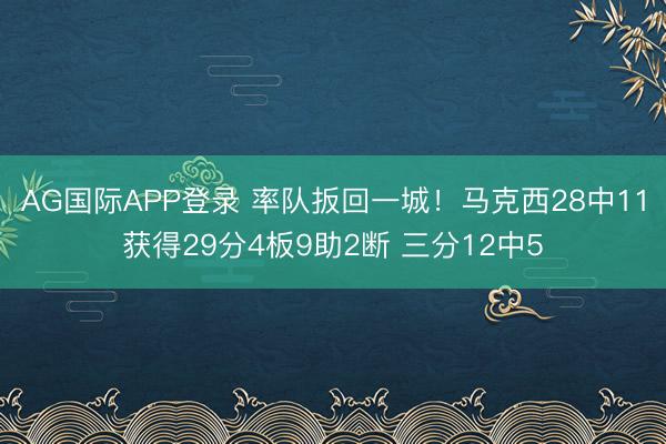 AG国际APP登录 率队扳回一城！马克西28中11获得29分4板9助2断 三分12中5