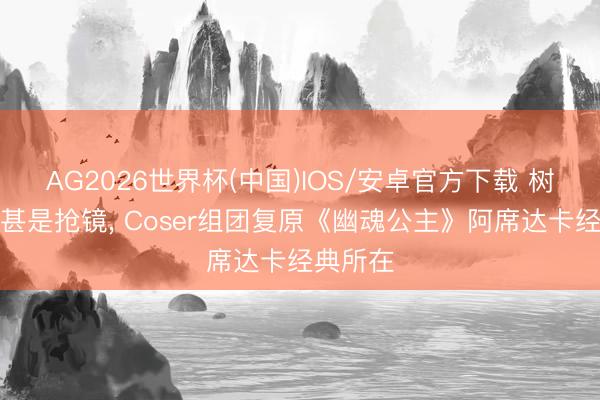 AG2026世界杯(中国)IOS/安卓官方下载 树精雄兵甚是抢镜， Coser组团复原《幽魂公主》阿席达卡经典所在
