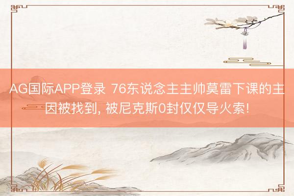 AG国际APP登录 76东说念主主帅莫雷下课的主因被找到， 被尼克斯0封仅仅导火索!