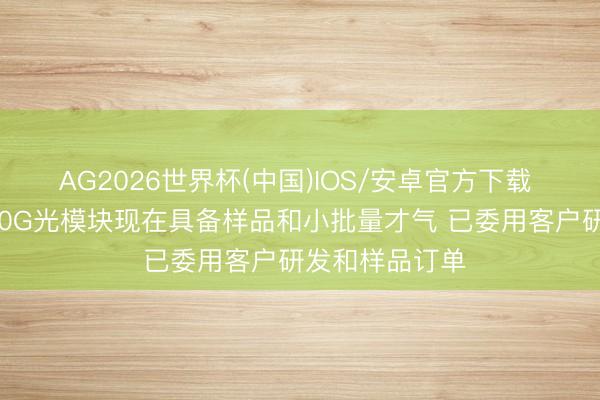 AG2026世界杯(中国)IOS/安卓官方下载 明阳电路:800G光模块现在具备样品和小批量才气 已委用客户研发和样品订单