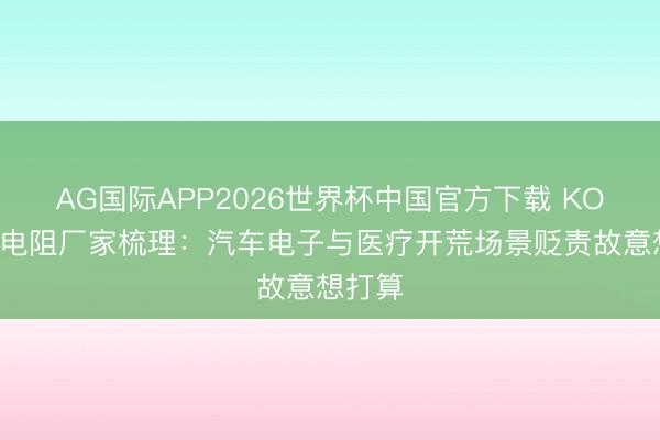 AG国际APP2026世界杯中国官方下载 KOA车规电阻厂家梳理：汽车电子与医疗开荒场景贬责故意想打算
