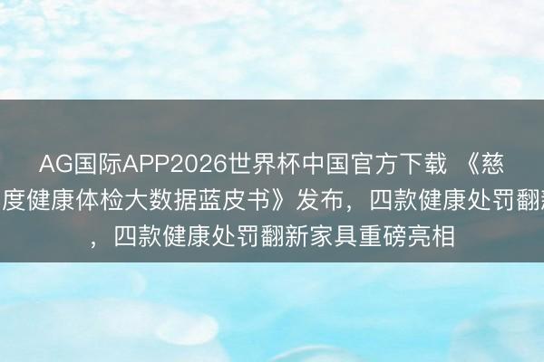 AG国际APP2026世界杯中国官方下载 《慈铭北京·2025年度健康体检大数据蓝皮书》发布,四款健康处罚翻新家具重磅亮相