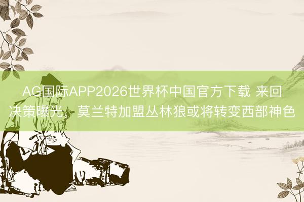 AG国际APP2026世界杯中国官方下载 来回决策曝光，莫兰特加盟丛林狼或将转变西部神色