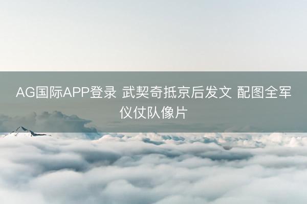 AG国际APP登录 武契奇抵京后发文 配图全军仪仗队像片