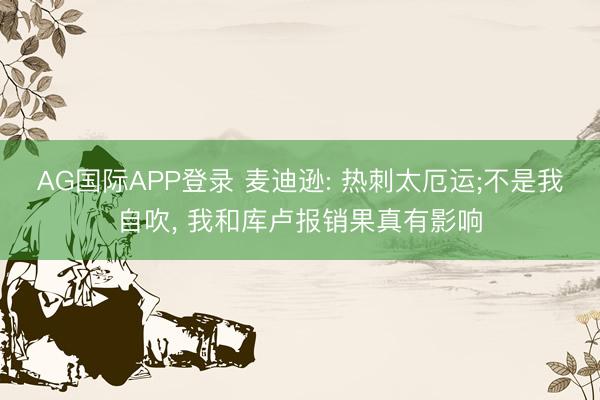 AG国际APP登录 麦迪逊: 热刺太厄运;不是我自吹, 我和库卢报销果真有影响