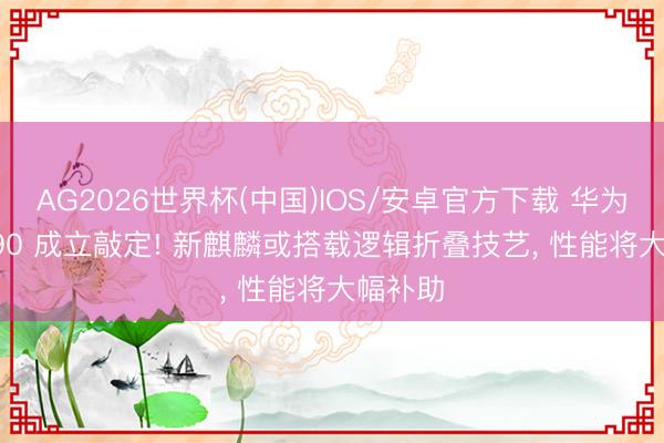 AG2026世界杯(中国)IOS/安卓官方下载 华为 Mate90 成立敲定! 新麒麟或搭载逻辑折叠技艺, 性能将大幅补助