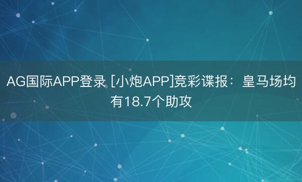 AG国际APP登录 [小炮APP]竞彩谍报：皇马场均有18.7个助攻
